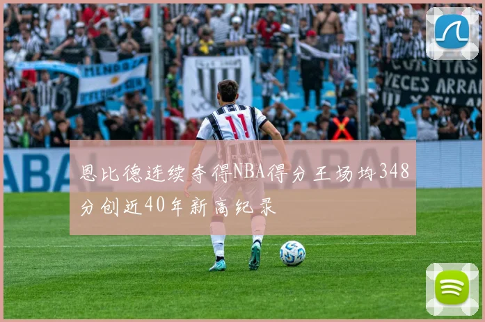 恩比德连续夺得NBA得分王场均348分创近40年新高纪录