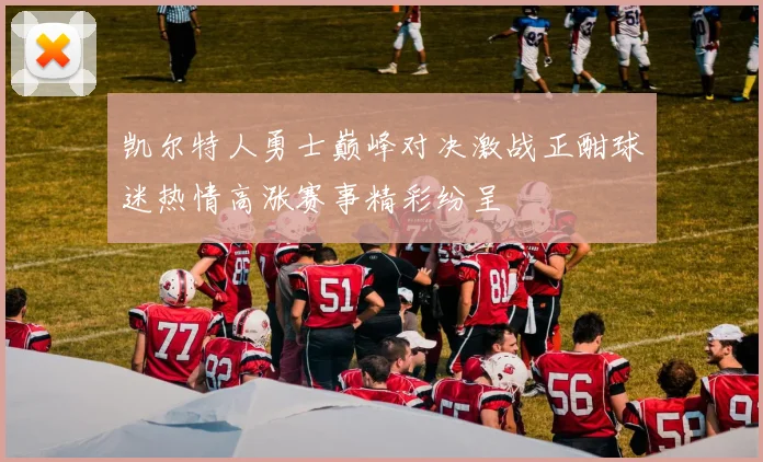 凯尔特人勇士巅峰对决激战正酣球迷热情高涨赛事精彩纷呈