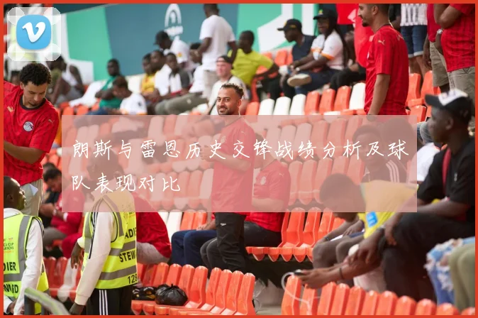 朗斯与雷恩历史交锋战绩分析及球队表现对比