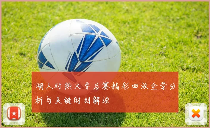 湖人对热火季后赛精彩回放全景分析与关键时刻解读