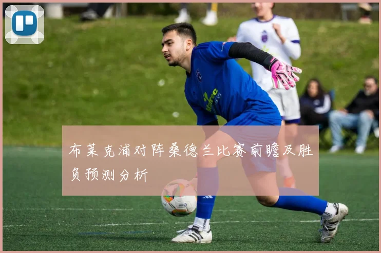布莱克浦对阵桑德兰比赛前瞻及胜负预测分析