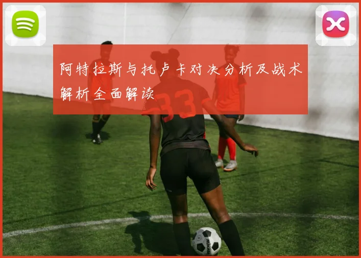 阿特拉斯与托卢卡对决分析及战术解析全面解读