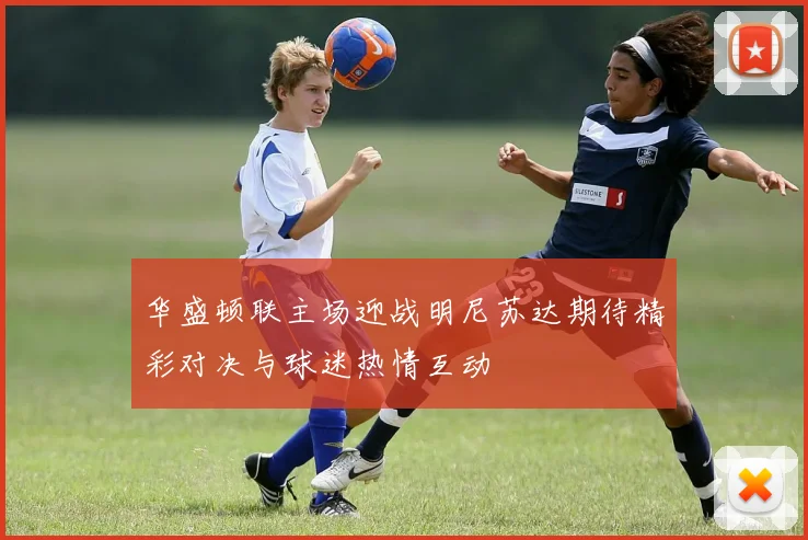 华盛顿联主场迎战明尼苏达期待精彩对决与球迷热情互动