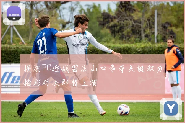 横滨FC迎战雷法山口争夺关键积分精彩对决即将上演