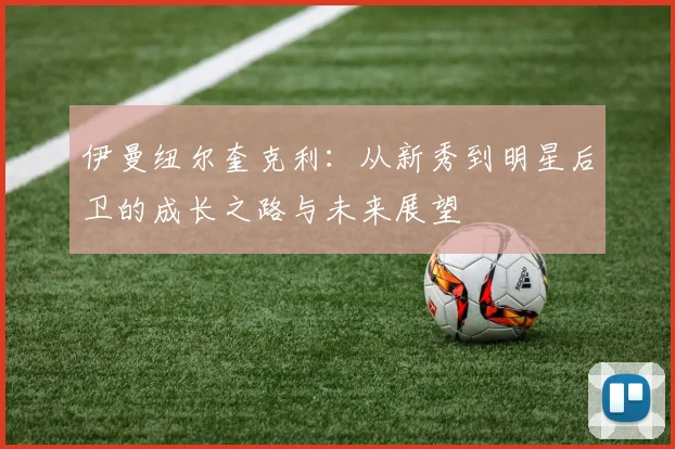 伊曼纽尔奎克利：从新秀到明星后卫的成长之路与未来展望