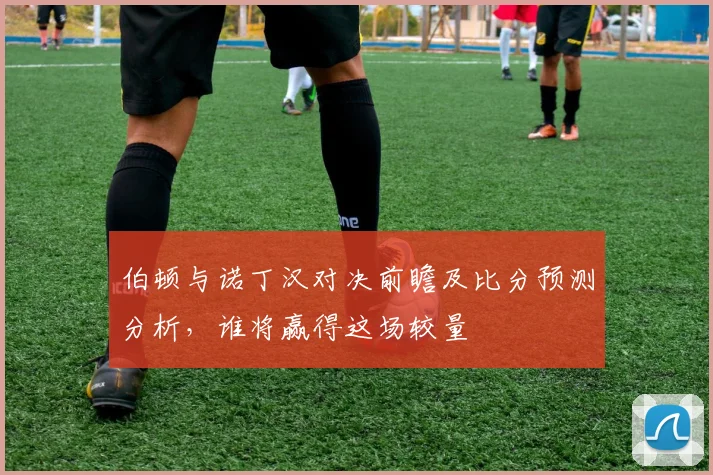 伯顿与诺丁汉对决前瞻及比分预测分析，谁将赢得这场较量