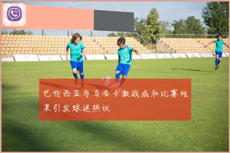 巴伦西亚与马洛卡激战成和比赛结果引发球迷热议