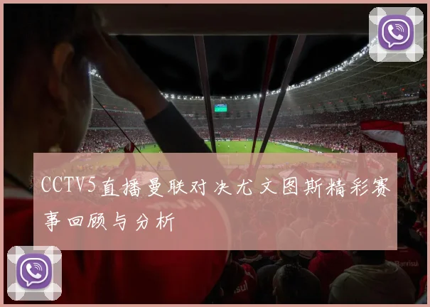 CCTV5直播曼联对决尤文图斯精彩赛事回顾与分析