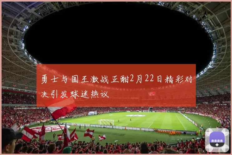 勇士与国王激战正酣2月22日精彩对决引发球迷热议