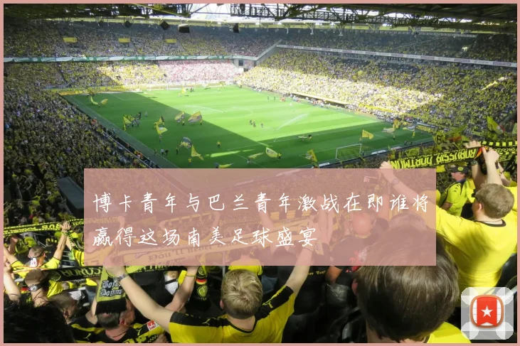 博卡青年与巴兰青年激战在即谁将赢得这场南美足球盛宴