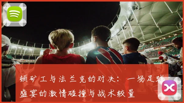 顿矿工与法兰克的对决：一场足球盛宴的激情碰撞与战术较量