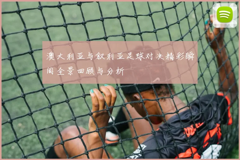 澳大利亚与叙利亚足球对决精彩瞬间全景回顾与分析