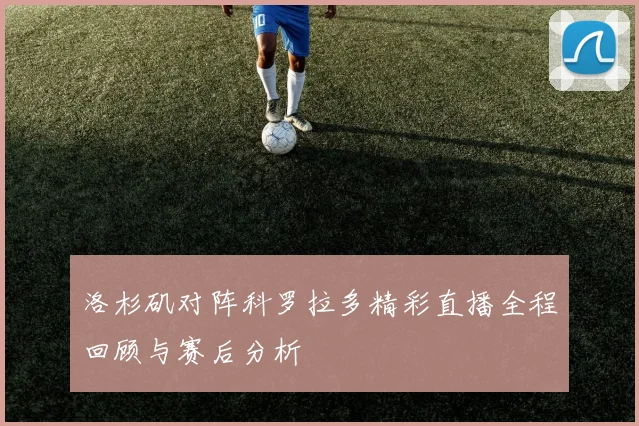 洛杉矶对阵科罗拉多精彩直播全程回顾与赛后分析