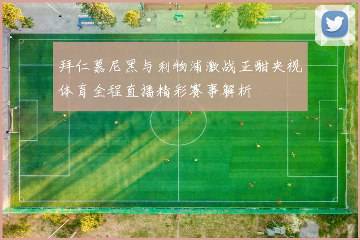 拜仁慕尼黑与利物浦激战正酣央视体育全程直播精彩赛事解析