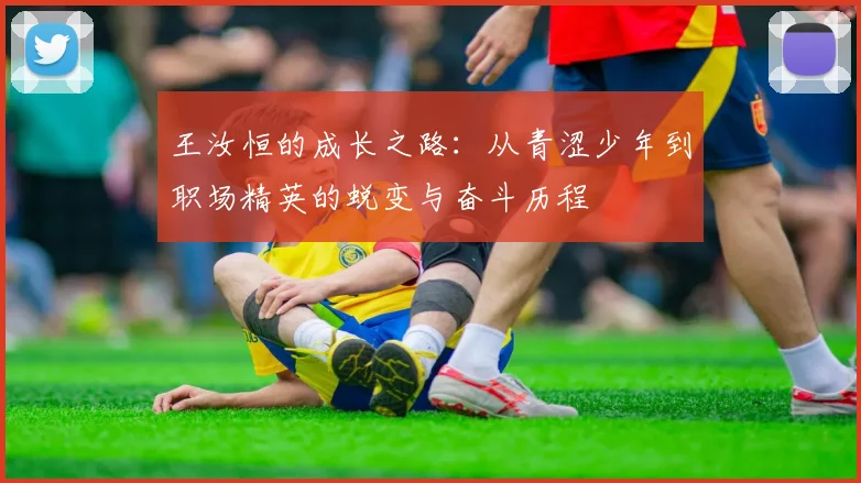 王汝恒的成长之路：从青涩少年到职场精英的蜕变与奋斗历程