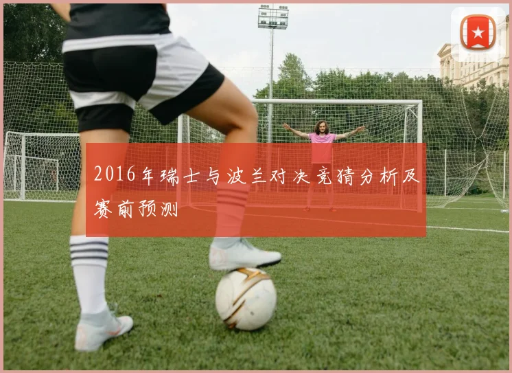2016年瑞士与波兰对决竞猜分析及赛前预测