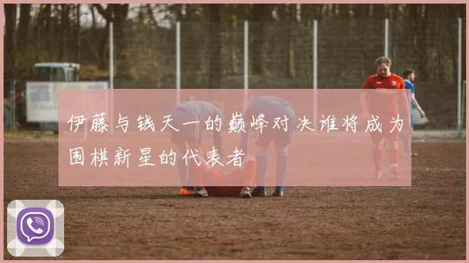 伊藤与钱天一的巅峰对决谁将成为围棋新星的代表者