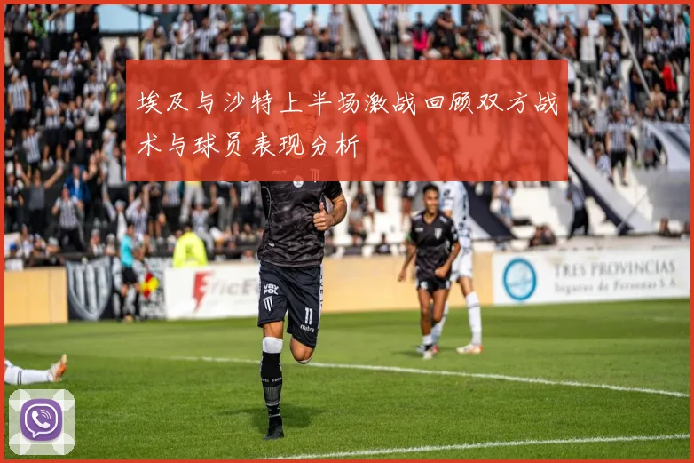 埃及与沙特上半场激战回顾双方战术与球员表现分析