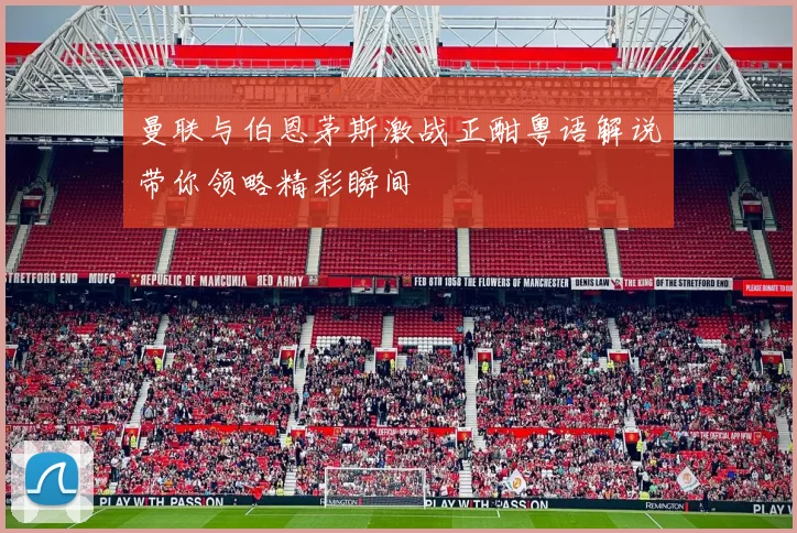 曼联与伯恩茅斯激战正酣粤语解说带你领略精彩瞬间