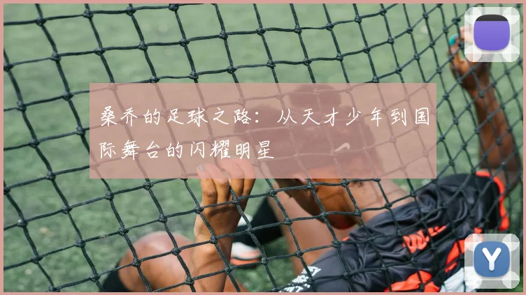 桑乔的足球之路：从天才少年到国际舞台的闪耀明星