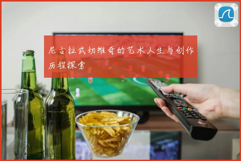 尼古拉武切维奇的艺术人生与创作历程探索